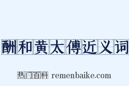 酬和黄太傅近义词是什么意思的图片